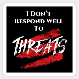 I don't respond well to Threats. Sticker